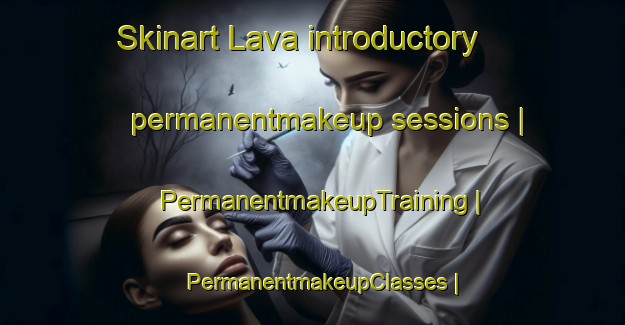 Skinart Lava introductory permanentmakeup sessions | PermanentmakeupTraining | PermanentmakeupClasses | SkinartTraining-Mexico